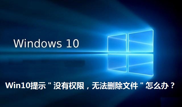 Win10提示＂没有权限，无法删除文件＂怎么办？Win10提示＂没有权限，无法删除文件＂解决方法