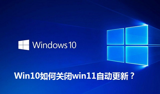 Win10如何关闭win11自动更新？Win10关闭win11自动更新的方法
