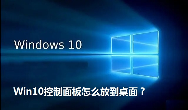 Win10控制面板怎么放到桌面？Win10控制面板放桌面的方法