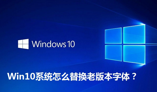 Win10系统怎么替换老版本字体？Win10系统替换老版本字体的方法