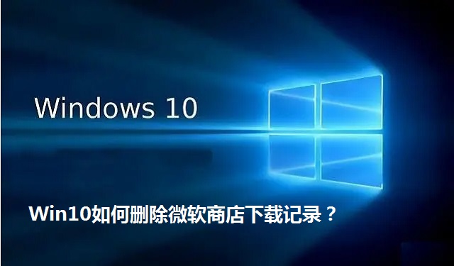 Win10如何删除微软商店下载记录？Win10删除微软商店下载记录的方法