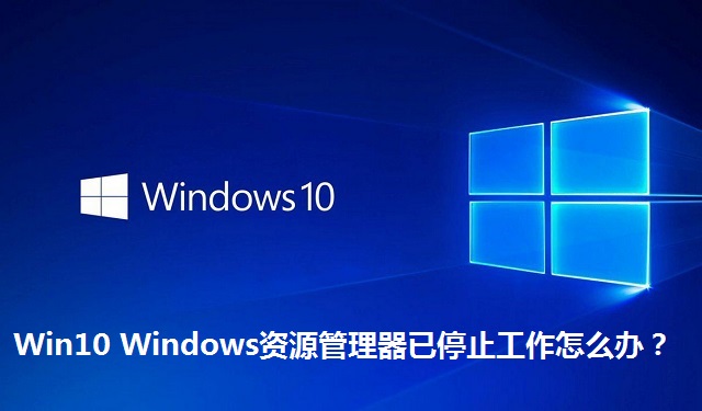 Win10 Windows资源管理器已停止工作怎么办？Win10 Windows资源管理器已停止工作的解决方法