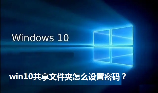 win10共享文件夹怎么设置密码？win10共享文件夹设置密码的方法