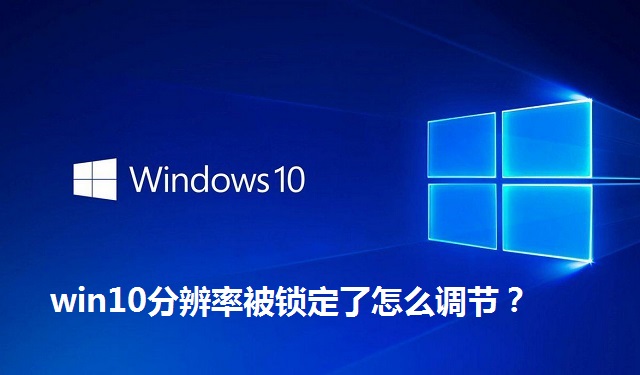 win10分辨率被锁定了怎么调节？win10分辨率被锁定了的调节方法
