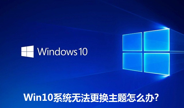 Win10系统无法更换主题怎么办?Win10系统无法更换主题的方法