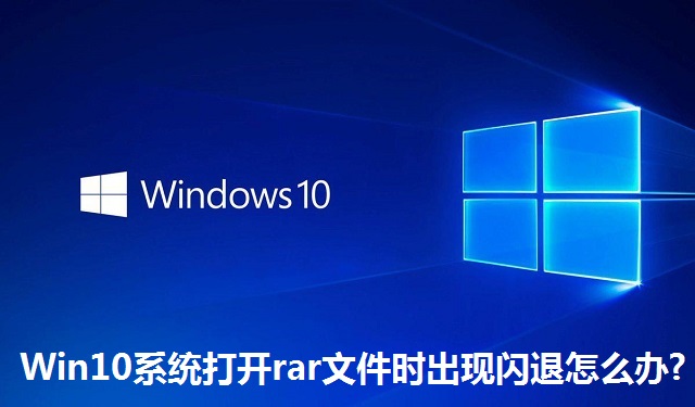 Win10系统打开rar文件时出现闪退怎么办?Win10系统打开rar文件时出现闪退的解决方法