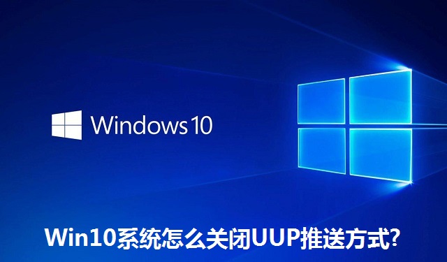 Win10系统怎么关闭UUP推送方式?Win10系统关闭UUP推送方式的方法