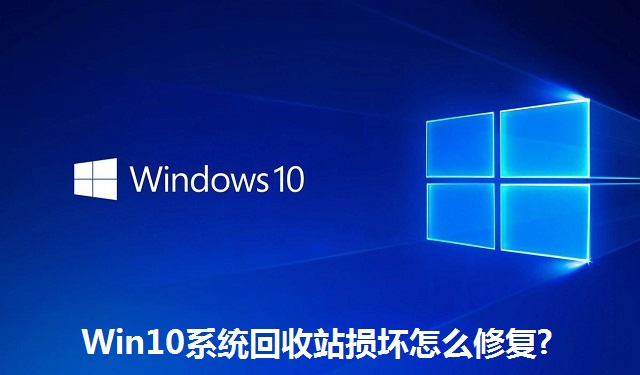 Win10系统回收站损坏怎么修复?Win10系统回收站损坏的修复方法