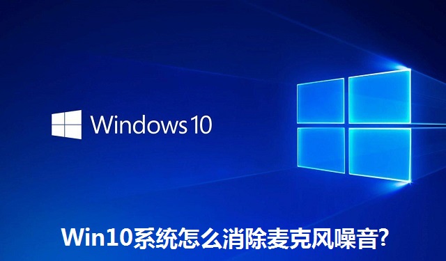 Win10系统怎么消除麦克风噪音?Win10系统消除麦克风噪音的方法