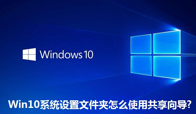 Win10系统设置文件夹怎么使用共享向导?Win10系统设置文件夹使用共享向导的方法