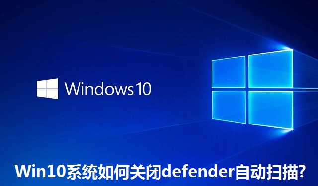 Win10系统如何关闭defender自动扫描?Win10系统关闭defender自动扫描的方法