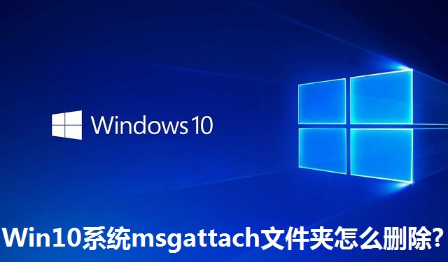 Win10系统msgattach文件夹怎么删除?Win10系统msgattach文件夹的删除方法
