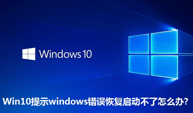 Win10提示windows错误恢复启动不了怎么办?Win10提示windows错误恢复启动不了的解决方法