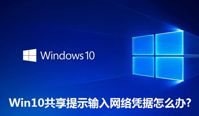 Win10共享提示输入网络凭据怎么办?Win10共享提示输入网络凭据的解决方法