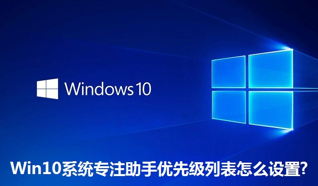 Win10系统专注助手优先级列表怎么设置?Win10系统专注助手优先级列表的设置方法