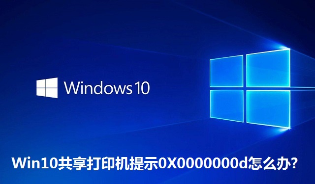 Win10共享打印机提示0X0000000d怎么办?Win10共享打印机提示0X0000000d的解决方法