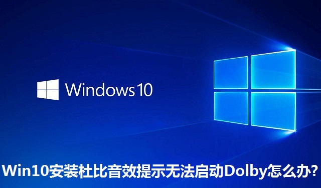 Win10安装杜比音效提示无法启动Dolby怎么办?Win10安装杜比音效提示无法启动Dolby的解决方法