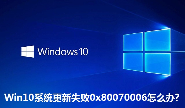 Win10系统更新失败0x80070006怎么办?Win10系统更新失败0x80070006怎么办