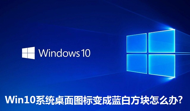 Win10系统桌面图标变成蓝白方块怎么办?Win10系统桌面图标变成蓝白方块的解决方法