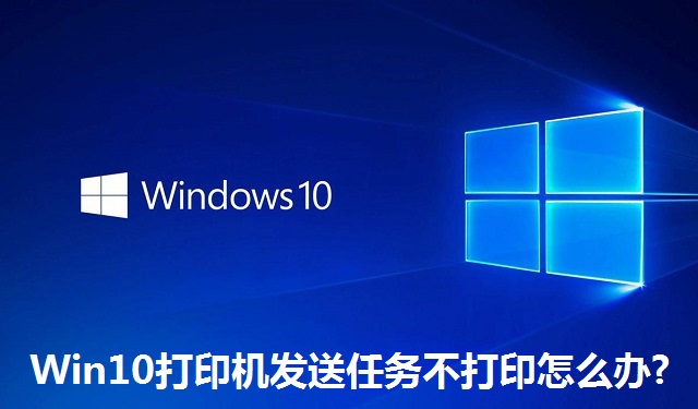 Win10打印机发送任务不打印怎么办?Win10打印机发送任务不打印的解决方法