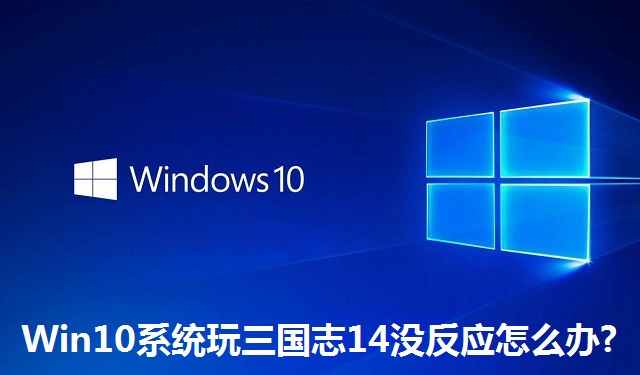 Win10系统玩三国志14没反应怎么办?Win10系统玩三国志14没反应的解决方法