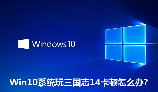 Win10系统玩三国志14卡顿怎么办?Win10系统玩三国志14卡顿的解决方法