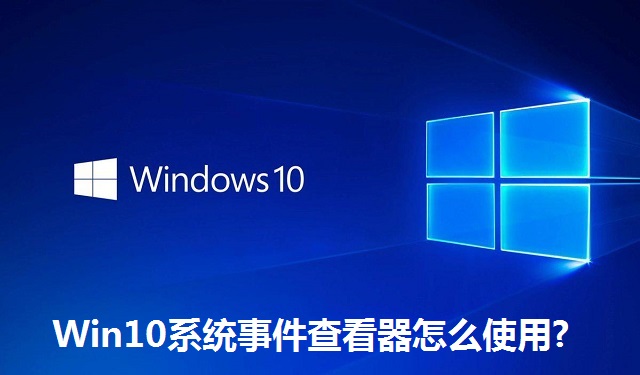 Win10系统事件查看器怎么使用?Win10系统事件查看器的使用教程