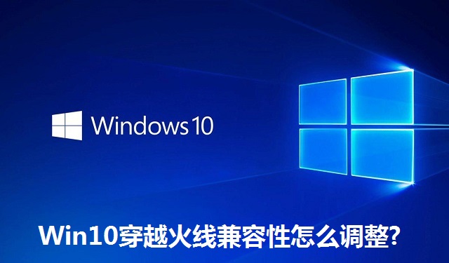 Win10穿越火线兼容性怎么调整?Win10穿越火线兼容性的调整方法