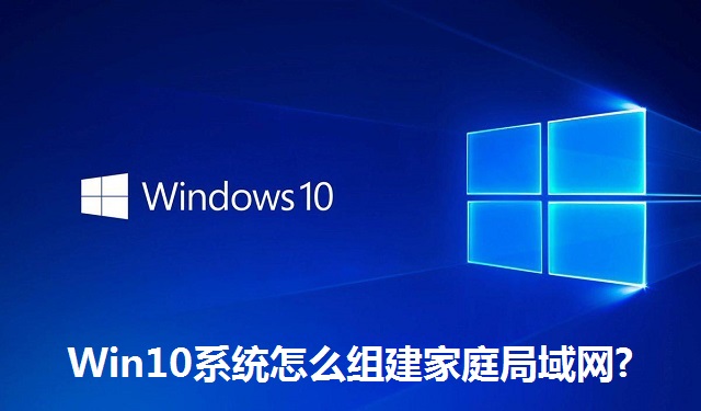 Win10系统怎么组建家庭局域网?Win10系统组建家庭局域网的方法