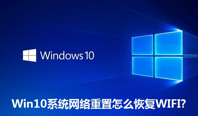 Win10系统网络重置怎么恢复WIFI?Win10系统网络重置恢复WIFI的方法
