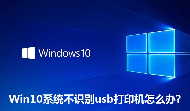 Win10系统不识别usb打印机怎么办?Win10系统不识别usb打印机的解决方法