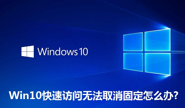 Win10快速访问无法取消固定怎么办?Win10快速访问无法取消固定的解决方法