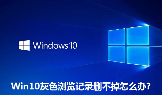 Win10灰色浏览记录删不掉怎么办?Win10灰色浏览记录删不掉的解决方法