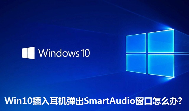 Win10插入耳机弹出SmartAudio窗口怎么办?Win10插入耳机弹出SmartAudio窗口的解决方法