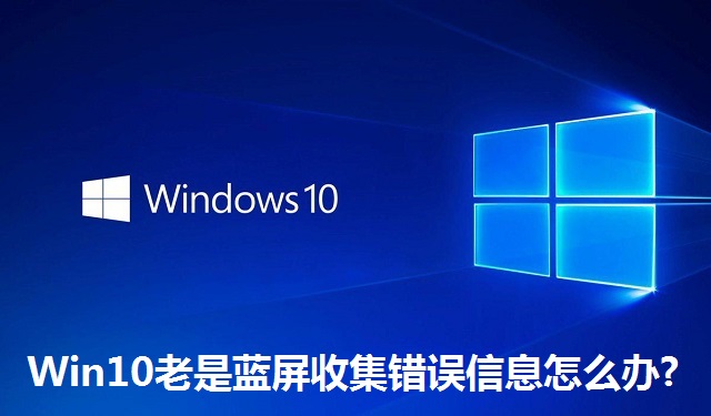 Win10老是蓝屏收集错误信息怎么办?Win10老是蓝屏收集错误信息的解决方法