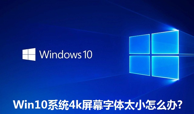 Win10系统4k屏幕字体太小怎么办?Win10系统4k屏幕字体太小的解决方法