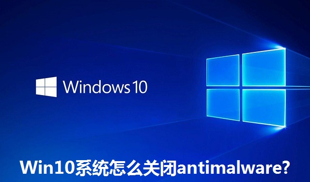 Win10系统怎么关闭antimalware?Win10系统关闭antimalware的方法