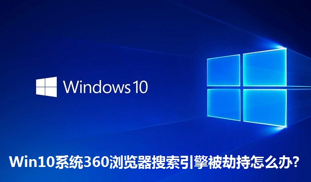 Win10系统360浏览器搜索引擎被劫持怎么办?Win10系统360浏览器搜索引擎被劫持的解决方法