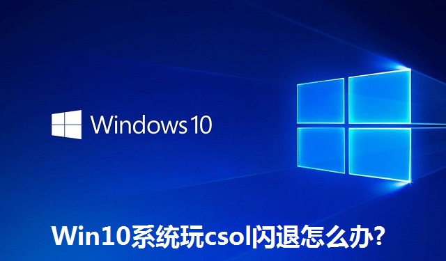 Win10系统玩csol闪退怎么办?Win10系统玩csol闪退的解决方法