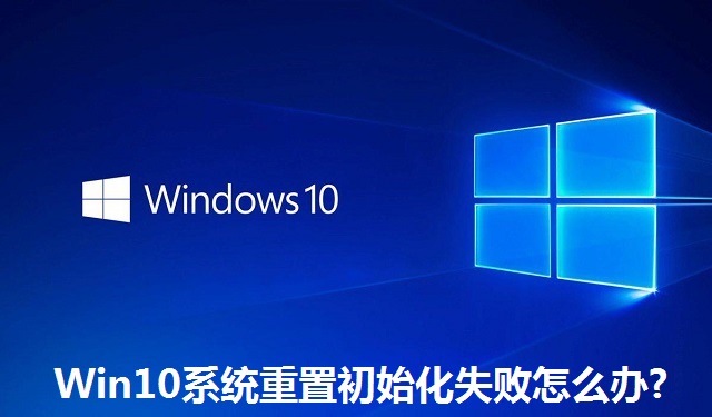 Win10系统重置初始化失败怎么办?Win10系统重置初始化失败的解决办法