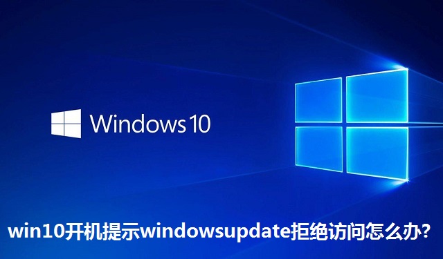 win10开机提示windowsupdate拒绝访问怎么办?win10开机提示windowsupdate拒绝访问的解决方法