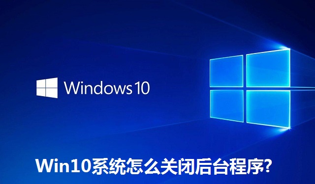 Win10系统怎么关闭后台程序?Win10系统关闭后台程序的方法