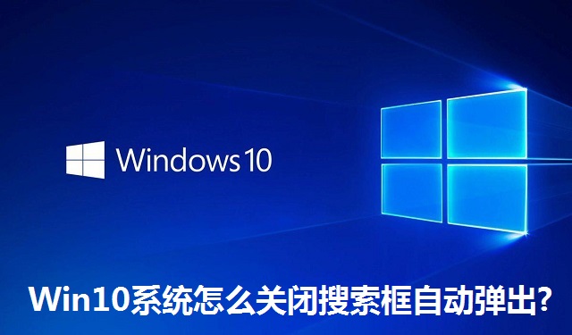 Win10系统怎么关闭搜索框自动弹出?Win10系统关闭搜索框自动弹出的方法