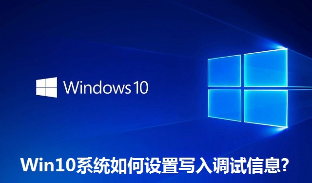 Win10系统如何设置写入调试信息?Win10系统设置写入调试信息的方法