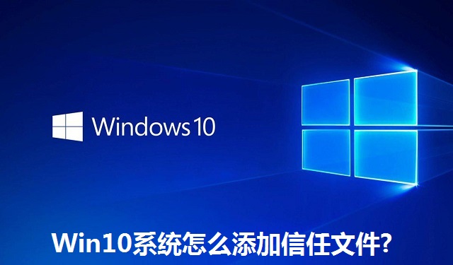Win10系统怎么添加信任文件?Win10系统添加信任文件的方法