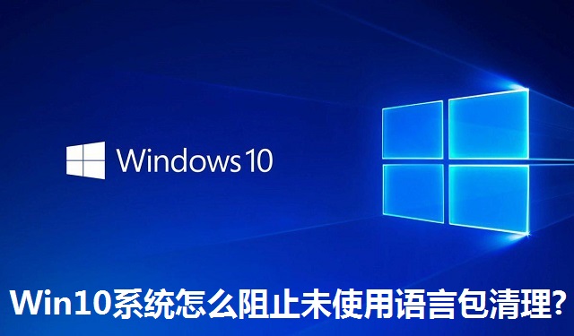 Win10系统怎么阻止未使用语言包清理?Win10系统阻止未使用语言包清理的方法