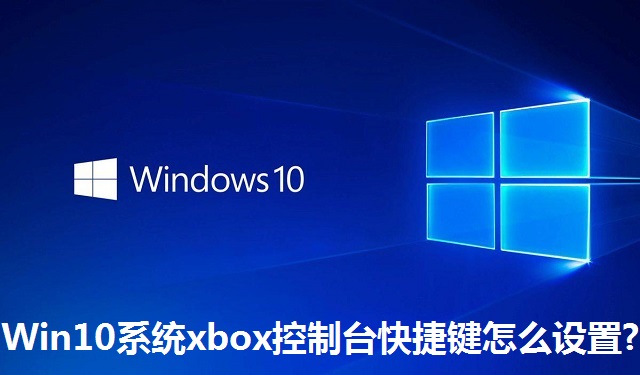 Win10系统xbox控制台快捷键怎么设置?Win10系统xbox控制台快捷键的设置方法
