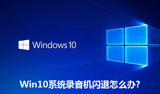 Win10系统录音机闪退怎么办?Win10系统录音机闪退的解决方法
