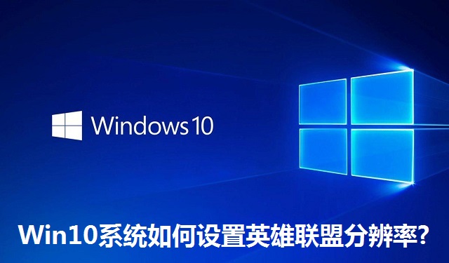 Win10系统如何设置英雄联盟分辨率?Win10系统设置英雄联盟分辨率的方法