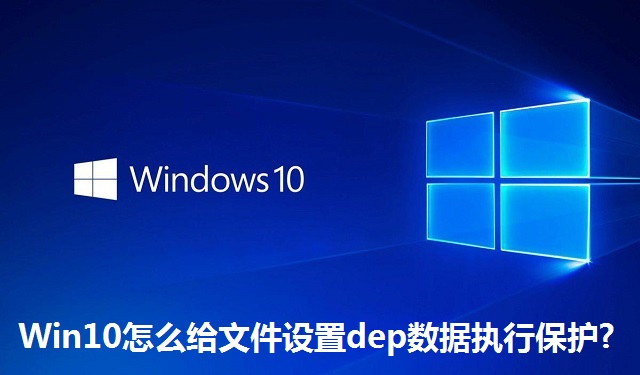 Win10系统怎么给文件设置dep数据执行保护?Win10系统怎么给文件设置dep数据执行保护的方法